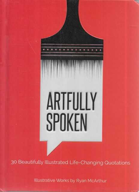 Artfully Spoken : 30 Beautifully Illustrated Life-Changing Quotations