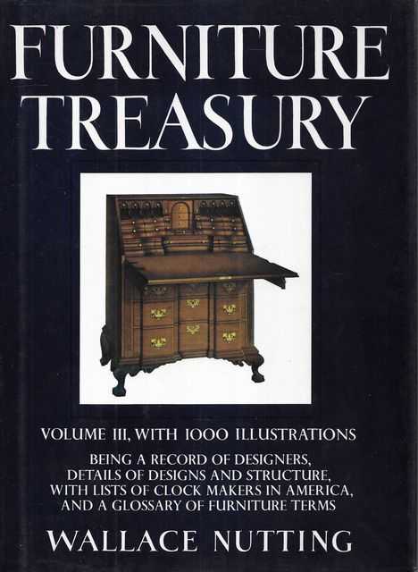 Furniture Treasury Volune III: Being a record of Designers, Details of Designs and Structure with lists of Clock makers in America and a Glossary of Furniture Terms, Richly Illustrated