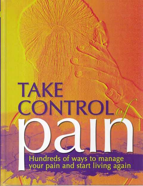 Take Control of Pain: Hundreds of Ways to Manage Your Pain and Start Living Again