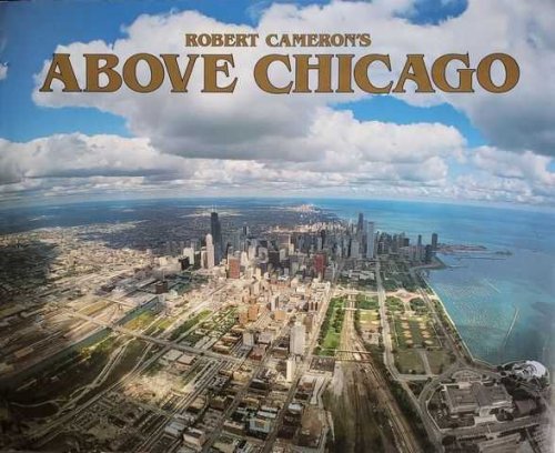 Robert Cameron's Above Chicago: A New Collection of Historical and Original Aerial Photographs of Chicago