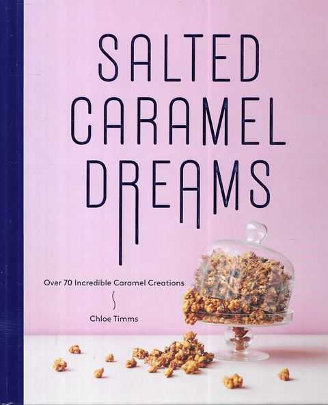 Salted Caramel Dreams; Over 70 Incredible Caramel Creations