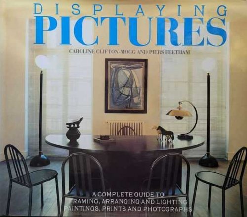 Displaying Pictures: A Complete Guide to Framing, Arranging and Lighting Paintings, Prints and Photographs