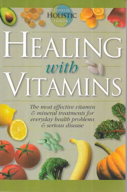 Healing With Vitamins : The Most Effective Vitamin And Mineral Treatments For Everyday Health Problems And Serious Disease