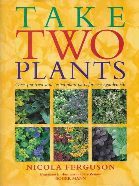Take Two Plants: Over 400 Tried and Tested Plant Pairs For Every Garden Site