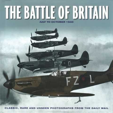 The Battle of Britain July to October 1940: Classic, Rare and Unseen Photographs from The Daily Mail