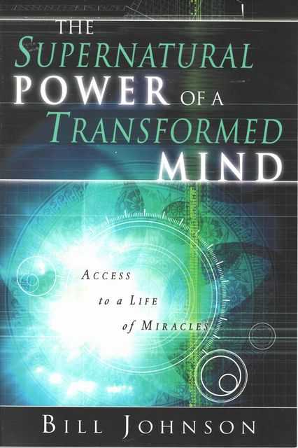 The Supernatural Power of a Transformed Mind: Access to a Life of Miracles