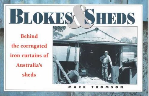 Blokes & Sheds: Behind the Corrugated-Iron Curtains of Australia's Sheds