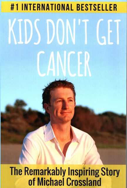 Kids Don't Get Cancer: The Remarkable Inspiring Story of Michael Crossland