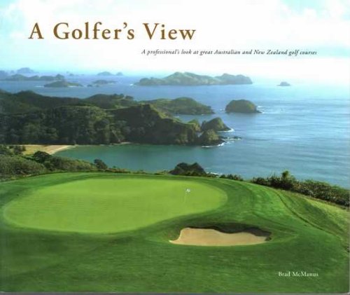 A Golfer's View: A Professional Look At Great Australian and New Zealand Golf Copurses