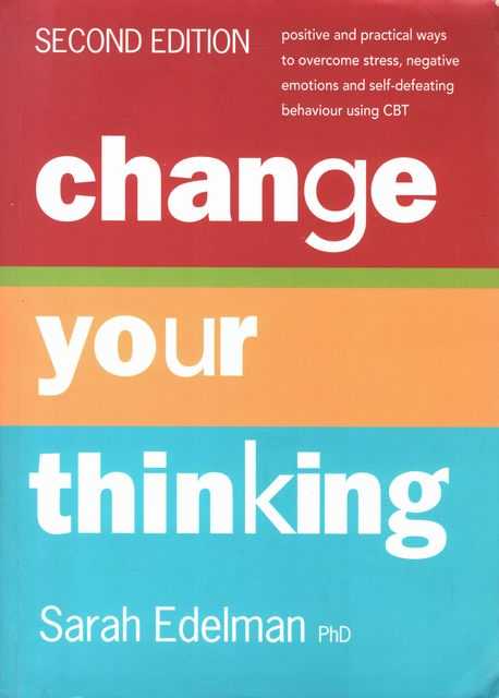 Change Your Thinking - Positive and Practical Ways to Overcome Stress, Negative Emotions and Self-Defeating Behaviour Using CBT