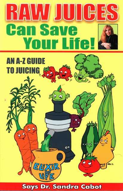 Raw Juices Can Save your Life! An A-Z Guide to Juicing