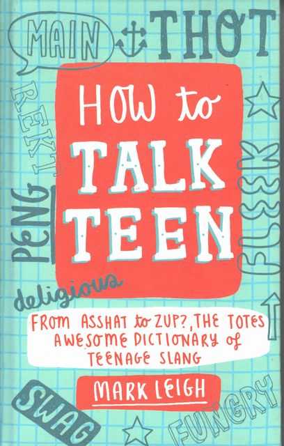 How to Talk Teen: From Asshat to Zup, the Totes Awesome Dictionary of Teenage Slang