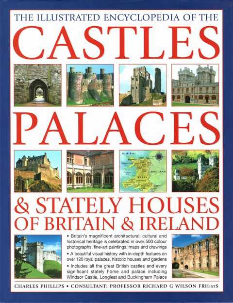 The Illustrated Encyclopedia of the Castles, Palaces & Stately Houses of Britain & Ireland: A Magnificent Visual Account of Britain's Architectural and Historical Heritage Celebrated in Over 500 Beautiful Photographs, Fine-art Paintings, Drawings and Maps
