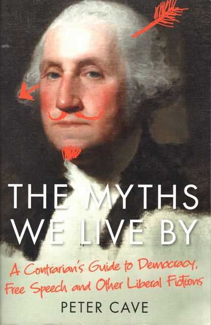 The Myths We Live by: A Contrarian's Guide to Democracy, Free Speech and Other Liberal Fictions