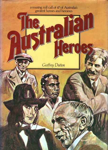 The Australian Heroes: A Rousing Roll Call of 47 of Australia's Greatest Heroes and Heroines
