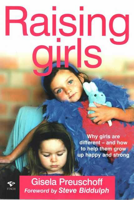 Raising Girls: Why Girls are Different and How To Help Them Grow up Happy and Strong