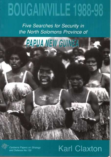 Bougainville 1988-98: Five Searches for Security in the North Solomons Province of Papua New Guinea [Canberra Papers on Strategy and Defence N. 130]