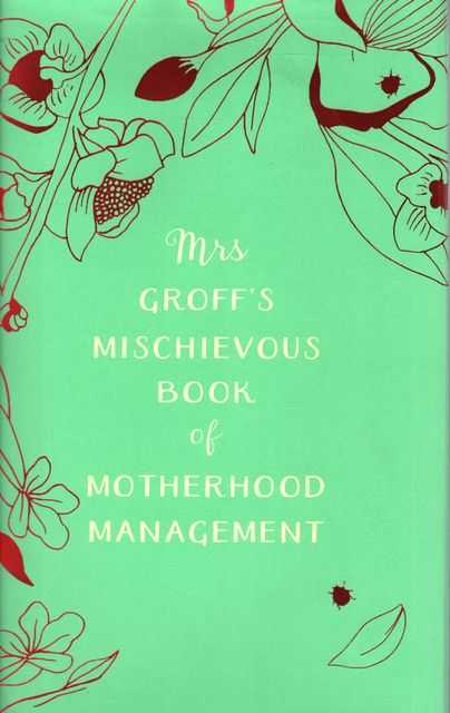 Mrs Groff's Mischievous Book of Motherhood Management