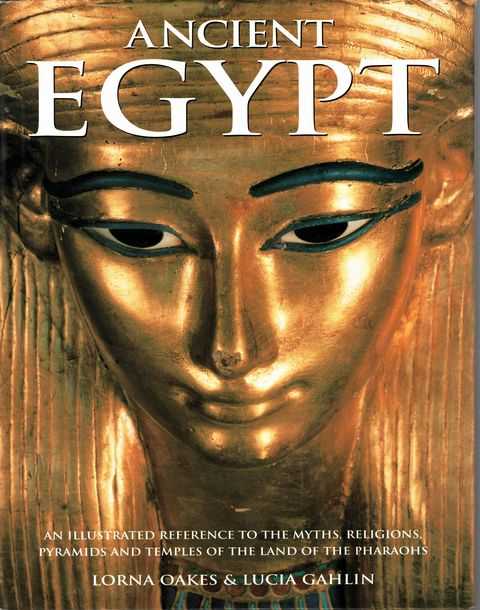 Ancient Egypt: An Illustrated Reference to the Myths, Religions, Pyramids and Temples of the Land of the Pharaohs