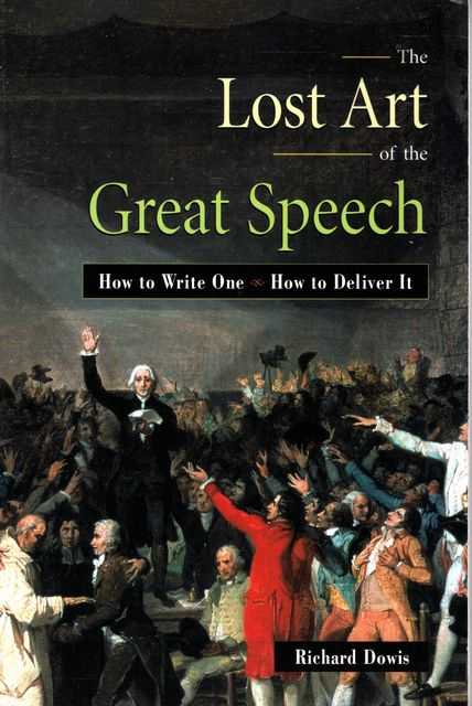 The Lost Art of the Great Speech: How to Write One, How To Deliver It