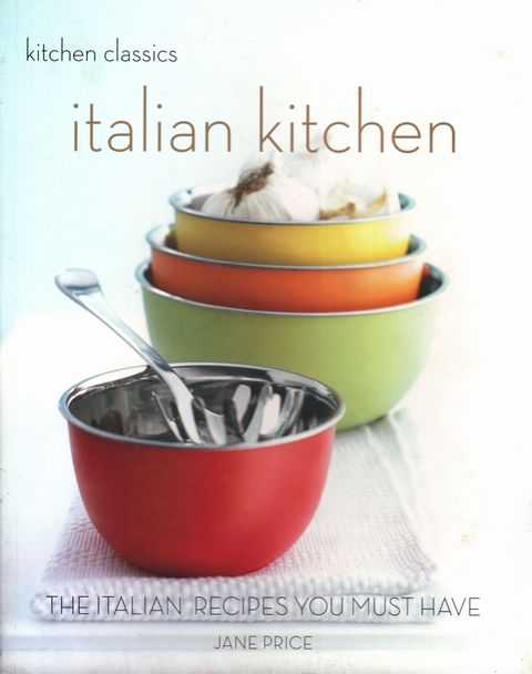 Kitchen Classics: Italian Kitchen - The Italian Recipes You Must Have