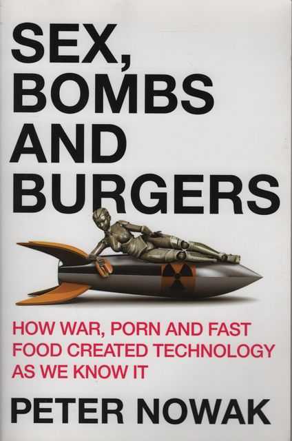 Sex, Bombs and Burgers: How War, Porn and Fast Food Created Technology as we know it
