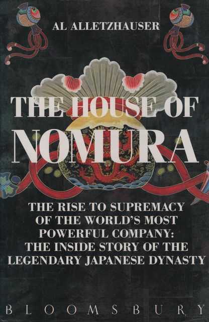 The House of Nomura: The Rise to Supremacy of the World's Most Powerful Company - the Inside Story of the Legendary Japanese