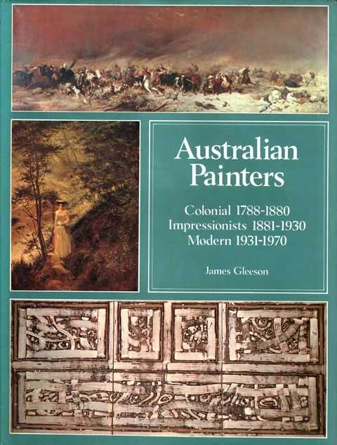 Australian Painters: Colonial 1788-1880; Impressionists 1881-1930; Modern 1931-1970