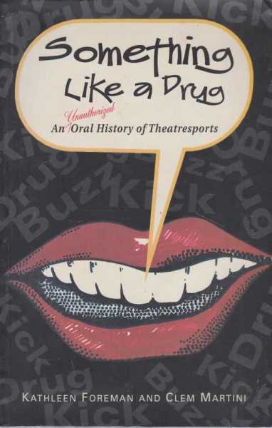 SOMETHING LIKE A DRUG : An Unauthorized Oral History of Theatresports