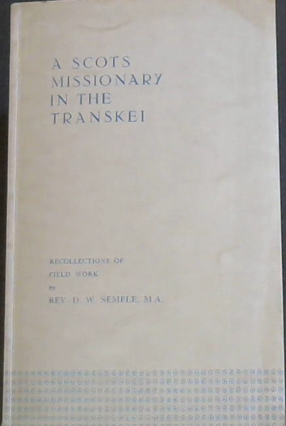 Image for A SCOTS MISSIONARY IN THE TRANSKEI - Recollections of Field Work A SCOTS MISSIONARY IN THE TRANSKEI - Recollections of Field Work