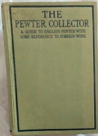 The Pewter Collector : a guide to English Pewter with some reference to foreign work