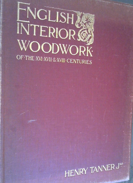 English Interior Woodwork of the XVI, XVII & XVIIIth Centuries - a series of the best and most characteristics examples of Chimney-Pieces, Panelling, Staircases, Door, Screens, &c. - Measured and drawn and with introductory and descriptive text