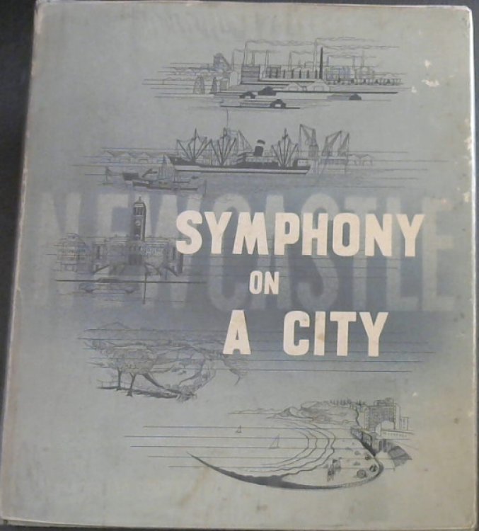 Symphony on a City : The Story of the City of Newcastle, New South Wales; its Birth, its Development and its Place in Australia