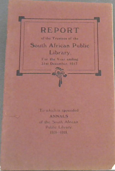 Report of the Trustees of the South African Public Library, For the Year ending 31st December, 1917 - To which is appended Annals of the South African Public Library 1818-1918