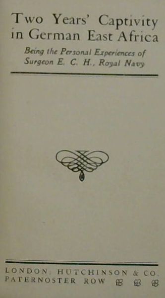 Two Years' Captivity in German East Africa: Being the Personal Experiences of Surgeon E.C.H., Royal Navy