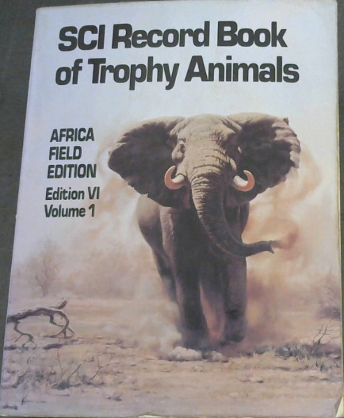 THe SCI Record Book of Trophy Animals : A Book of the Safari Club International Awards Program Containing Tabulations of Outstanding Big Game Trophies in Africa, Europe, Asia, North America, South America and the South Pacific - Edition VI, Vol I - Africa