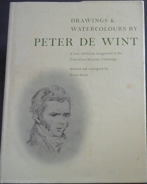 Drawings and Watercolours by Peter De Wint (A loan exhibition inaugurated at the Fitzwilliam Museum, Cambridge. Selected and catalogued by David Scrase.)