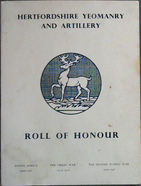 Hertfordshire Yeomanry and Artillery Roll of Honour ; South Africa 1900 - 1902 - The Great War 1914 - 1919 - The Second World War 1939 - 1946