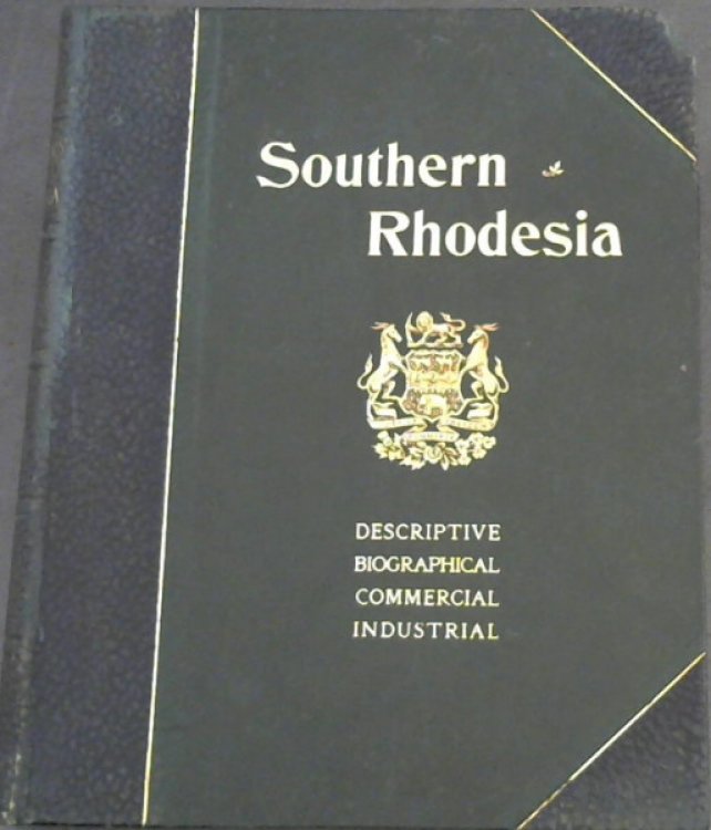 Southern Rhodesia : An Account of its Past History - Present Development - Natural Riches, and - Future Prospects - with special particulars for intending settlers, numerous illustrations and much general information