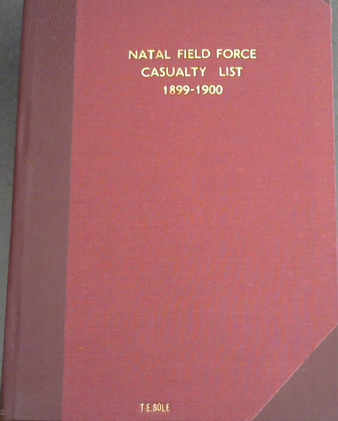 Natal Field Force Casualty List 1899-1900: List of Casualties in the Natal Field Force From the 20th October 1899 to the 26th October 1900