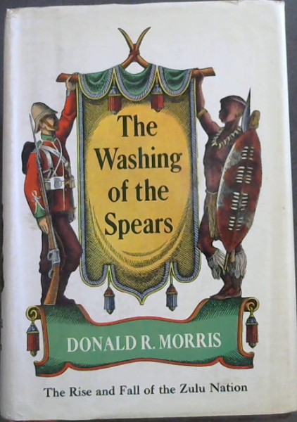THE WASHING OF THE SPEARS - A History of the Rise of the Zulu Nation under Shaka and Its Gall in the Zulu War of 1879