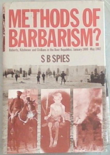 Methods of Barbarism Roberts, Kitchener and Civilians in the Boer republics, January, 1900-May, 1902