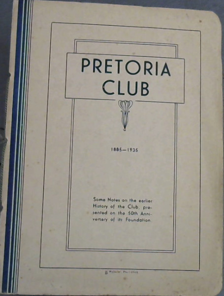 Pretoria Club : 1885-1935 : Some Notes on the earlier History of the Club, presented on the 50th Anniversary of its Foundation