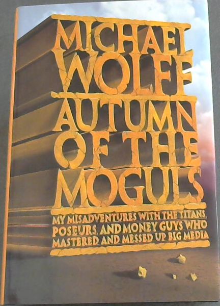 Autumn of the Moguls: My Misadventures With the Titans, Poseurs, and Money Guys Who Mastered and Messed Up Big Media