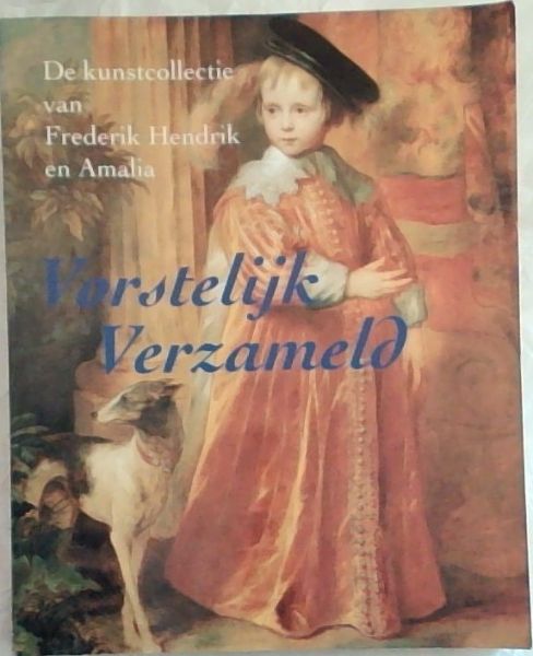 Vorstelijk Verzameld : De kunstcollectie van Frederik Hendrik en Amalia