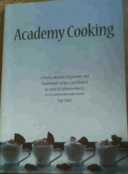 Academy Cooking : A fresh selection of gourmet and traditional recipes contributed by some of Johannesburg's (as yet commercially undiscovered) Top Chefs