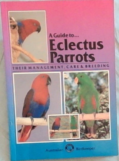 A Guide To Eclectus Parrots: Their Management, Care and Breeding