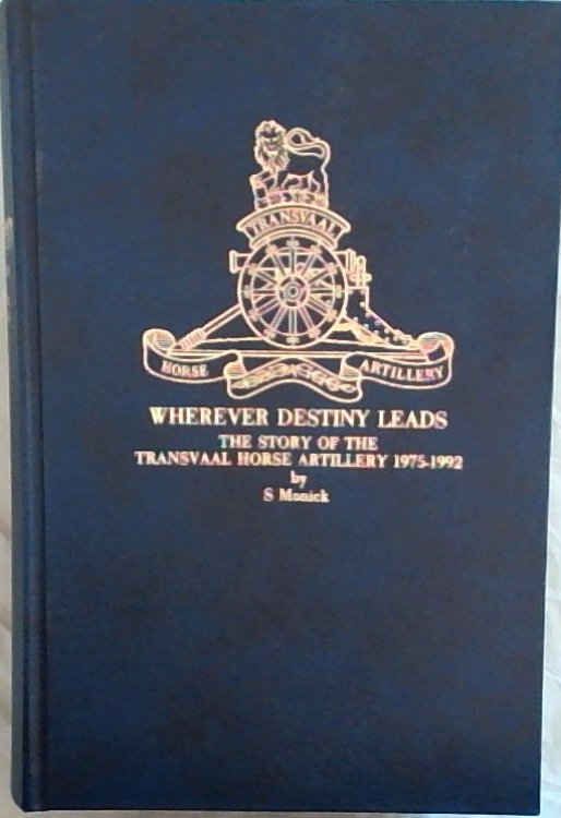 Wherever Destiny Leads : the Story of the Transvaal Horse Artillery 1975-1992