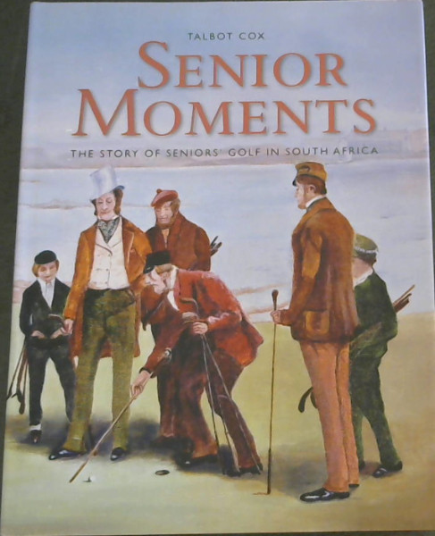 Image for Senior Moments : The Story of Seniors' Golf in South Africa Senior Moments : The Story of Seniors' Golf in South Africa