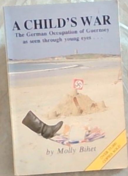 A Child's War: The German Occupation of Guernsey as Seen Through Young Eyes. [signed ]